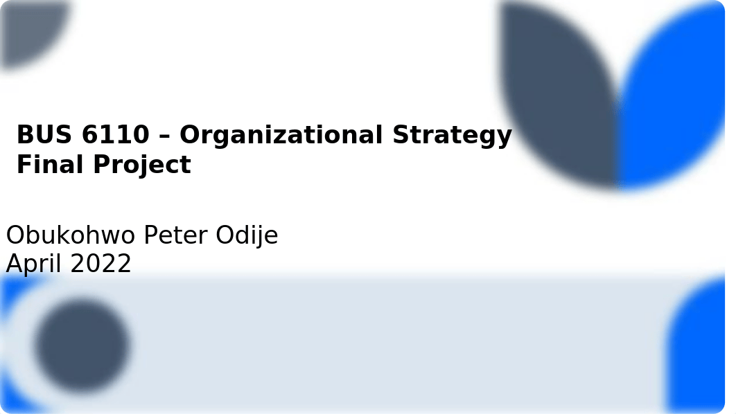 Obukohwo Peter Odije BUS 6110 - Organizational Strategy Final Project_20th April 2023.pptx_df2ecw21lcl_page1