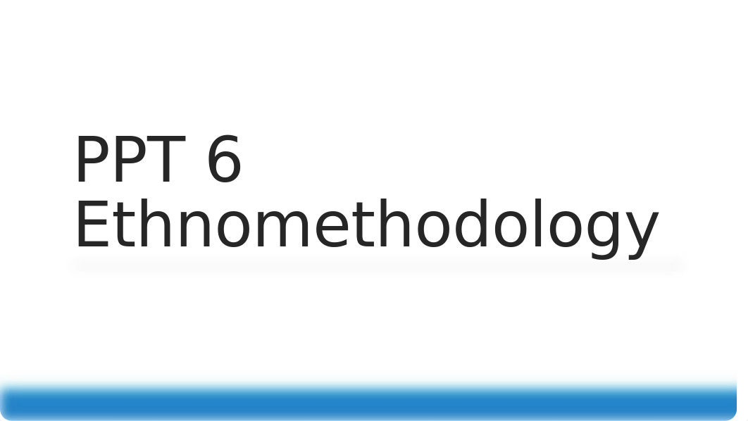 PPT 6 - Ethnomethodology.pptx_dfprojhc0yq_page1