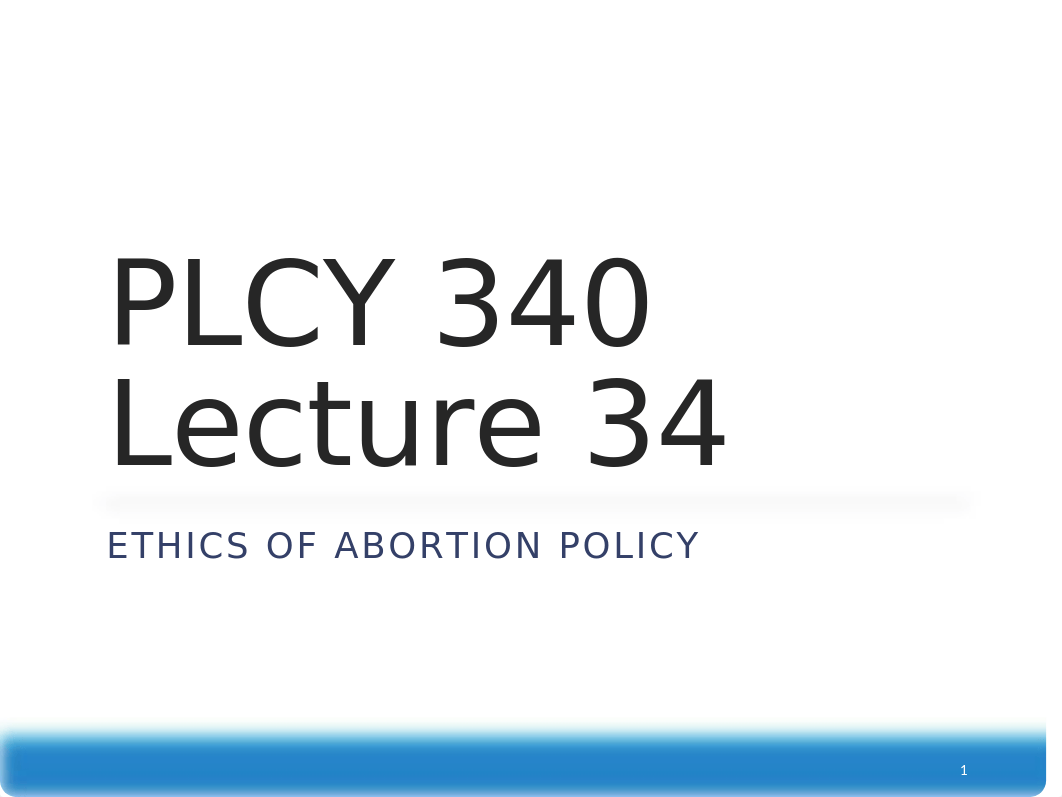 PLCY 340 Lecture 34 Ethics of Abortion Policy.pptx_djq9gjwh632_page1