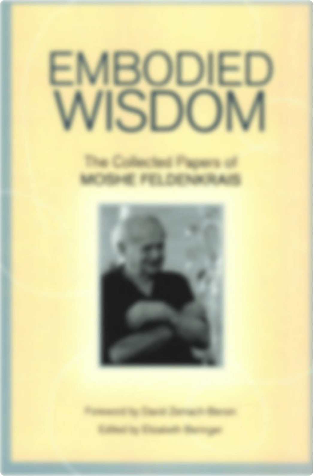 Embodied Wisdom The Collected Papers of Moshe Feldenkrais by Moshe Feldenkrais, Elizabeth Beringer,_ds90prf3xlz_page1