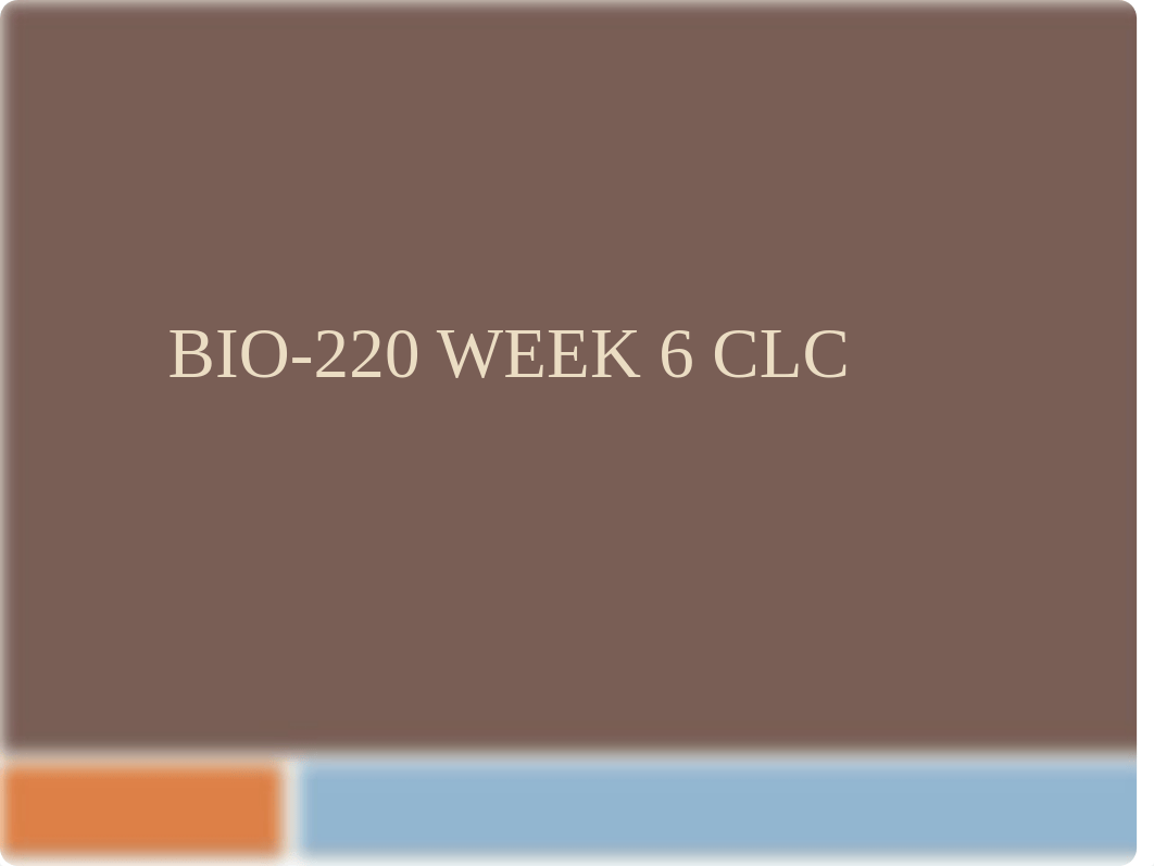 BIO-220 Week 6 CLC_239_THIS ONE NEW.pptx_dtsjcglxrxw_page1