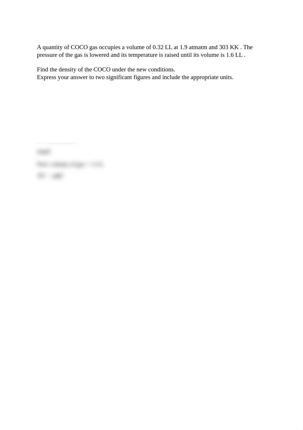 A quantity of COCO gas occupies a volume of 0.32 LL at 1.9 atmatm and 303 KK . The pressure of the g_dujbryf51mr_page1