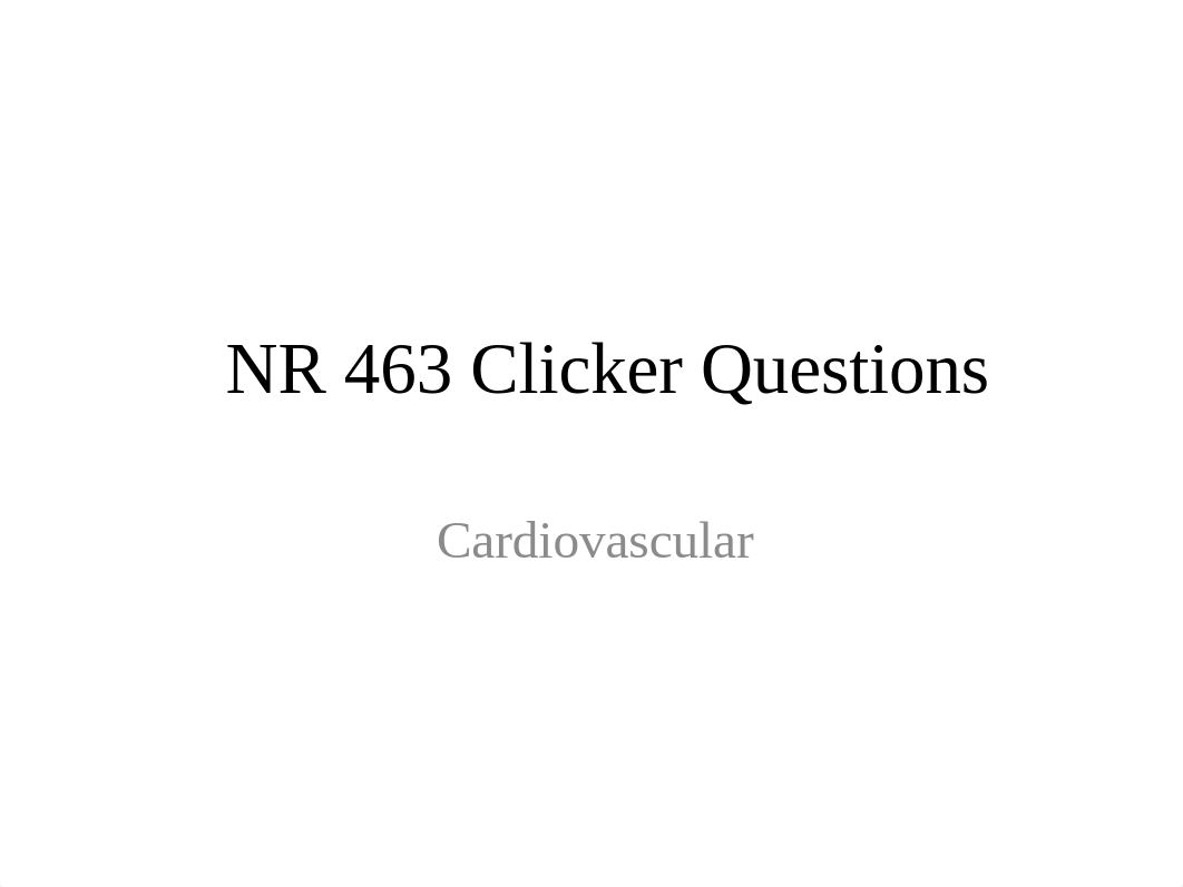 NR 463_Cardiac_Clicker Questions.pptx_dzc1r1t0mfx_page1