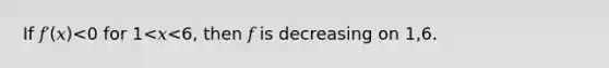 If 𝑓′(𝑥)<0 for 1<𝑥<6, then 𝑓 is decreasing on 1,6.