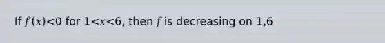 If 𝑓′(𝑥)<0 for 1<𝑥<6, then 𝑓 is decreasing on 1,6