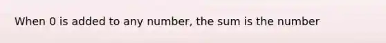 When 0 is added to any number, the sum is the number