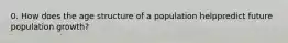 0. How does the age structure of a population helppredict future population growth?