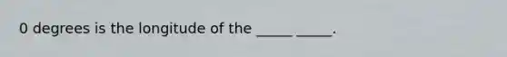 0 degrees is the longitude of the _____ _____.