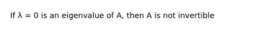 If λ = 0 is an eigenvalue of A, then A is not invertible