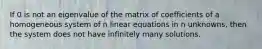 If 0 is not an eigenvalue of the matrix of coefficients of a homogeneous system of n linear equations in n unknowns, then the system does not have infinitely many solutions.