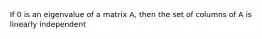 If 0 is an eigenvalue of a matrix A, then the set of columns of A is linearly independent