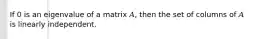 If 0 is an eigenvalue of a matrix 𝐴, then the set of columns of 𝐴 is linearly independent.