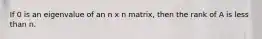 If 0 is an eigenvalue of an n x n matrix, then the rank of A is less than n.