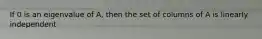 If 0 is an eigenvalue of A, then the set of columns of A is linearly independent