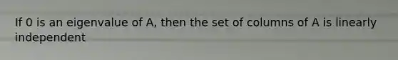 If 0 is an eigenvalue of A, then the set of columns of A is linearly independent