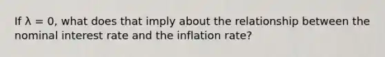 If λ ​= 0, what does that imply about the relationship between the nominal interest rate and the inflation​ rate?