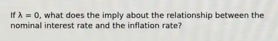 If λ = 0, what does the imply about the relationship between the nominal interest rate and the inflation rate?