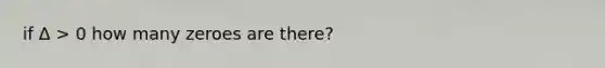 if Δ > 0 how many zeroes are there?