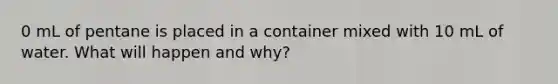 0 mL of pentane is placed in a container mixed with 10 mL of water. What will happen and why?