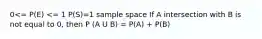 0<= P(E) <= 1 P(S)=1 sample space If A intersection with B is not equal to 0, then P (A U B) = P(A) + P(B)