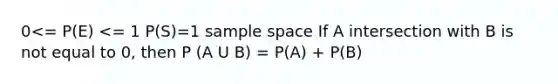 0<= P(E) <= 1 P(S)=1 sample space If A intersection with B is not equal to 0, then P (A U B) = P(A) + P(B)