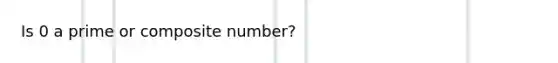 Is 0 a prime or composite number?