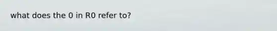 what does the 0 in R0 refer to?