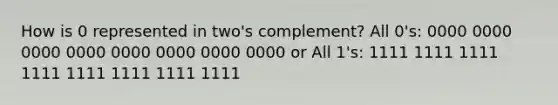 How is 0 represented in two's complement? All 0's: 0000 0000 0000 0000 0000 0000 0000 0000 or All 1's: 1111 1111 1111 1111 1111 1111 1111 1111