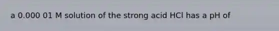 a 0.000 01 M solution of the strong acid HCl has a pH of