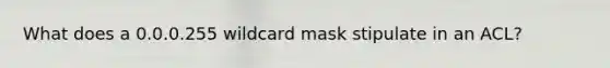 What does a 0.0.0.255 wildcard mask stipulate in an ACL?