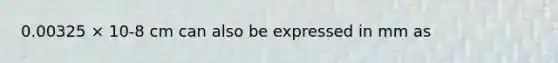 0.00325 × 10-8 cm can also be expressed in mm as