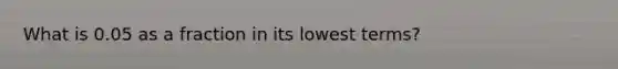 What is 0.05 as a fraction in its lowest terms?