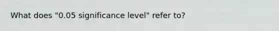 What does "0.05 significance level" refer to?