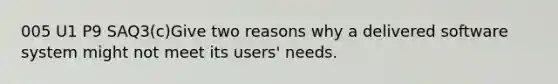 005 U1 P9 SAQ3(c)Give two reasons why a delivered software system might not meet its users' needs.