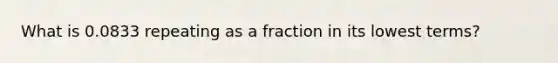 What is 0.0833 repeating as a fraction in its lowest terms?