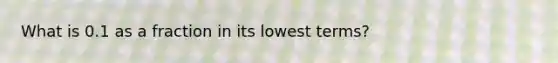 What is 0.1 as a fraction in its lowest terms?