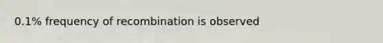 0.1% frequency of recombination is observed