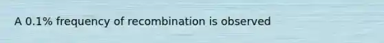 A 0.1% frequency of recombination is observed