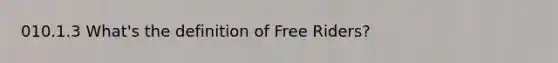 010.1.3 What's the definition of Free Riders?