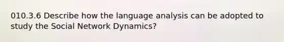 010.3.6 Describe how the language analysis can be adopted to study the Social Network Dynamics?