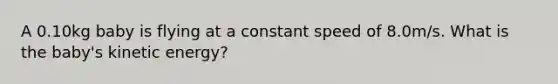 A 0.10kg baby is flying at a constant speed of 8.0m/s. What is the baby's kinetic energy?