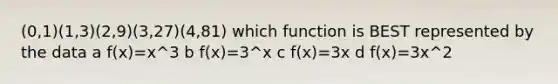 (0,1)(1,3)(2,9)(3,27)(4,81) which function is BEST represented by the data a f(x)=x^3 b f(x)=3^x c f(x)=3x d f(x)=3x^2