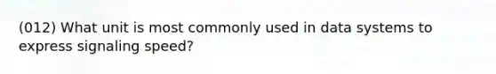 (012) What unit is most commonly used in data systems to express signaling speed?