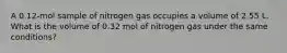 A 0.12-mol sample of nitrogen gas occupies a volume of 2.55 L. What is the volume of 0.32 mol of nitrogen gas under the same conditions?