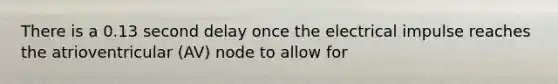 There is a 0.13 second delay once the electrical impulse reaches the atrioventricular (AV) node to allow for