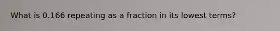 What is 0.166 repeating as a fraction in its lowest terms?