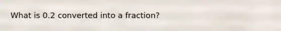 What is 0.2 converted into a fraction?