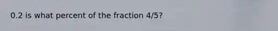 0.2 is what percent of the fraction 4/5?