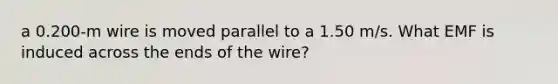 a 0.200-m wire is moved parallel to a 1.50 m/s. What EMF is induced across the ends of the wire?