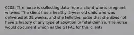 0208: The nurse is collecting data from a client who is pregnant w twins. The client has a healthy 5-year-old child who was delivered at 38 weeks, and she tells the nurse that she does not have a history of any type of abortion or fetal demise. The nurse would document which as the GTPAL for this client?